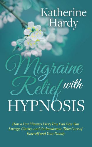 Cover image for Migraine Relief with Hypnosis: How a Few Minutes Every Day Can Give You Energy, Clarity, and Enthusiasm to Take Care of Yourself and Your Family