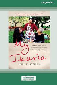 Cover image for My Ikaria: How the People From a Small Mediterranean Island Inspired Me to Live a Happier, Healthier and Longer Life (16pt Large Print Edition)