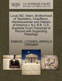 Cover image for Local 282, Intern. Brotherhood of Teamsters, Chauffeurs, Warehousemen and Helpers of America V. N.L.R.B. U.S. Supreme Court Transcript of Record with Supporting Pleadings