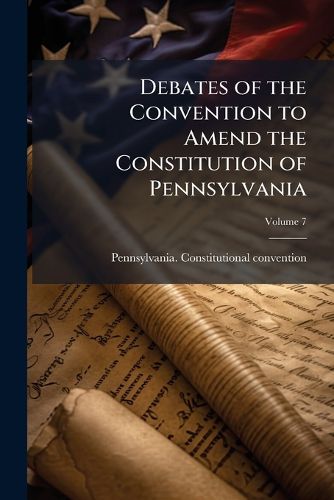 Cover image for Debates of the Convention to Amend the Constitution of Pennsylvania;