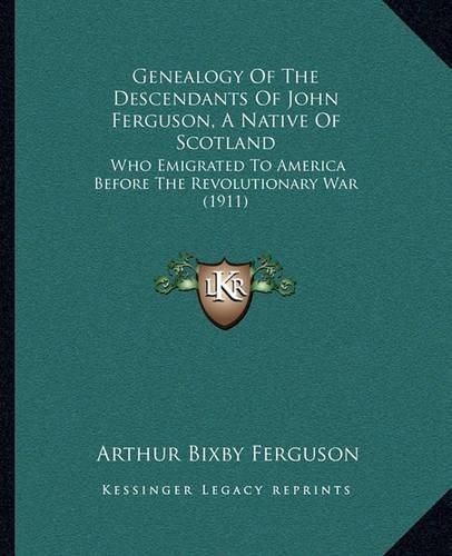 Cover image for Genealogy of the Descendants of John Ferguson, a Native of Scotland: Who Emigrated to America Before the Revolutionary War (1911)