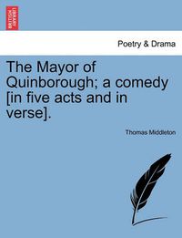 Cover image for The Mayor of Quinborough; A Comedy [In Five Acts and in Verse].