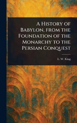 Cover image for A History of Babylon, From the Foundation of the Monarchy to the Persian Conquest