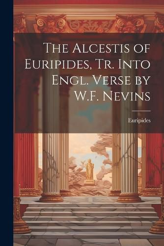 Cover image for The Alcestis of Euripides, Tr. Into Engl. Verse by W.F. Nevins