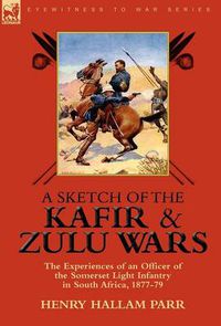 Cover image for A Sketch of the Kafir and Zulu Wars: the Experiences of an Officer of the Somerset Light Infantry in South Africa, 1877-79