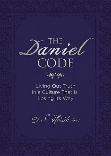 The Daniel Code: Living Out Truth in a Culture That Is Losing Its Way