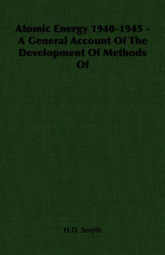 Atomic Energy 1940-1945 - A General Account of the Development of Methods of