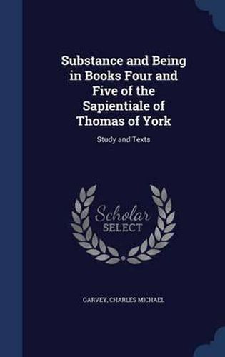 Cover image for Substance and Being in Books Four and Five of the Sapientiale of Thomas of York: Study and Texts