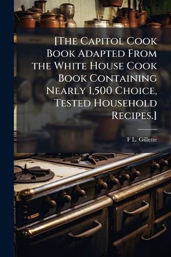 Cover image for [The Capitol Cook Book Adapted from the White House Cook Book Containing Nearly 1,500 Choice, Tested Household Recipes.]