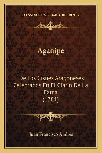 Cover image for Aganipe: de Los Cisnes Aragoneses Celebrados En El Clarin de La Fama (1781)