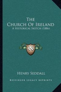 Cover image for The Church of Ireland: A Historical Sketch (1886)