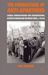 Cover image for The Foundations of Anti-Apartheid: Liberal Humanitarians and Transnational Activists in Britain and the United States, c.1919-64