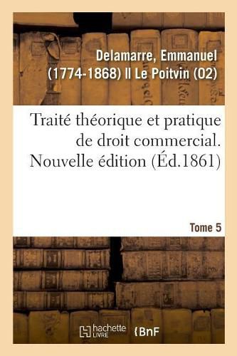 Traite Theorique Et Pratique de Droit Commercial. Nouvelle Edition. Tome 5