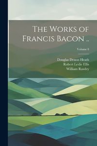 Cover image for The Works of Francis Bacon ..; Volume 8