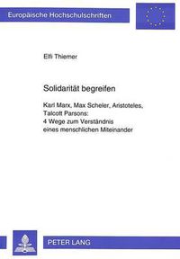 Cover image for Solidaritaet Begreifen: Karl Marx, Max Scheler, Aristoteles, Talcott Parsons: . 4 Wege Zum Verstaendnis Eines Menschlichen Miteinander