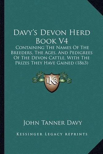 Cover image for Davy's Devon Herd Book V4: Containing the Names of the Breeders, the Ages, and Pedigrees of the Devon Cattle, with the Prizes They Have Gained (1863)