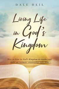 Cover image for Living Life in God's Kingdom: How to Live in God's Kingdom on Earth, and build an intimate relationship with Him