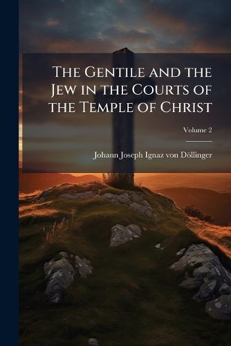 Cover image for The Gentile and the Jew in the Courts of the Temple of Christ: An Introduction to the History of Christianity, Volume 2