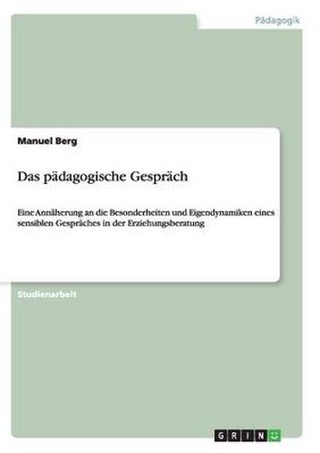 Cover image for Das padagogische Gesprach: Eine Annaherung an die Besonderheiten und Eigendynamiken eines sensiblen Gespraches in der Erziehungsberatung