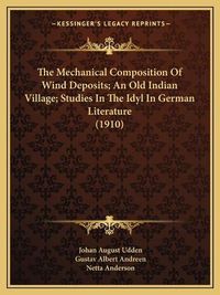 Cover image for The Mechanical Composition of Wind Deposits; An Old Indian Village; Studies in the Idyl in German Literature (1910)