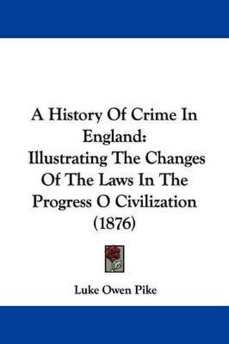 Cover image for A History of Crime in England: Illustrating the Changes of the Laws in the Progress O Civilization (1876)