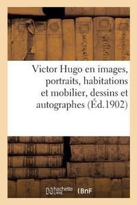 Cover image for Victor Hugo En Images. Portraits, Habitations Et Mobilier, Dessins Et Autographes: Vu Par Les Artistes, Oeuvres Par l'Image, Poesie, Roman, Theatre, Caricatures, Opinions, Autographes