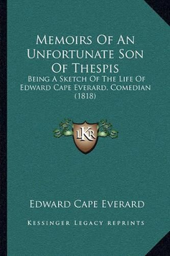 Cover image for Memoirs of an Unfortunate Son of Thespis: Being a Sketch of the Life of Edward Cape Everard, Comedian (1818)