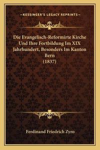 Cover image for Die Evangelisch-Reformirte Kirche Und Ihre Fortbildung Im XIX Jahrhundert, Besonders Im Kanton Bern (1837)