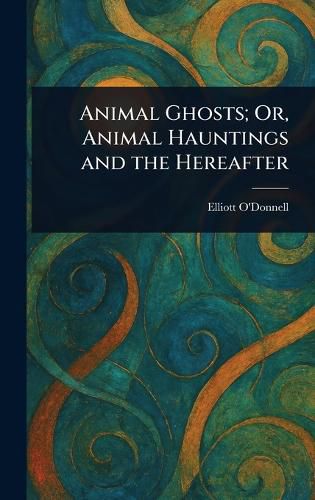 Cover image for Animal Ghosts; Or, Animal Hauntings and the Hereafter