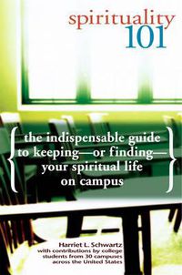 Cover image for Spirituality 101: The Indispensible Guide to Keeping - or Finding - Your Spiritual Life on Campus