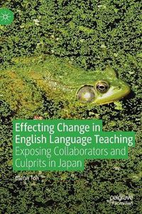 Cover image for Effecting Change in English Language Teaching: Exposing Collaborators and Culprits in Japan