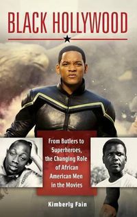 Cover image for Black Hollywood: From Butlers to Superheroes, the Changing Role of African American Men in the Movies