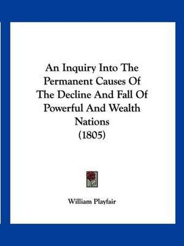 An Inquiry Into the Permanent Causes of the Decline and Fall of Powerful and Wealth Nations (1805)