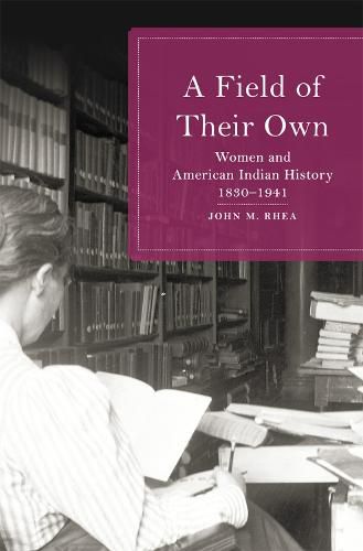 Cover image for A Field of Their Own: Women and American Indian History, 1830-1941