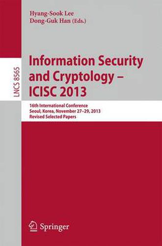 Information Security and Cryptology -- ICISC 2013: 16th International Conference, Seoul, Korea, November 27-29, 2013, Revised Selected Papers