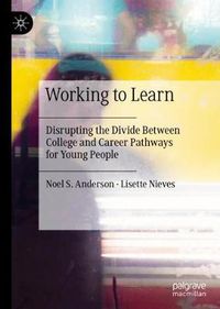 Cover image for Working to Learn: Disrupting the Divide Between College and Career Pathways for Young People