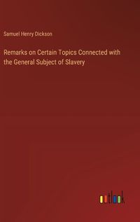 Cover image for Remarks on Certain Topics Connected with the General Subject of Slavery