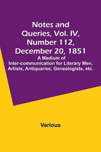 Cover image for Notes and Queries, Vol. IV, Number 112, December 20, 1851; A Medium of Inter-communication for Literary Men, Artists, Antiquaries, Genealogists, etc.