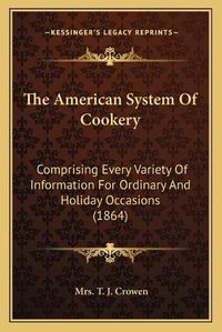 Cover image for The American System of Cookery: Comprising Every Variety of Information for Ordinary and Holiday Occasions (1864)