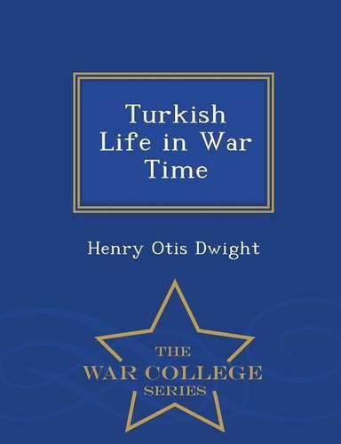 Turkish Life in War Time - War College Series