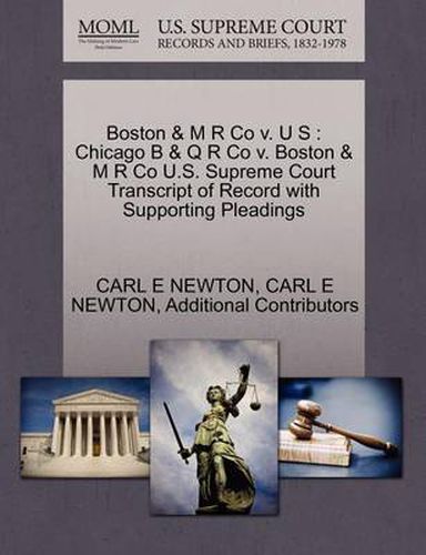 Cover image for Boston & M R Co V. U S: Chicago B & Q R Co V. Boston & M R Co U.S. Supreme Court Transcript of Record with Supporting Pleadings