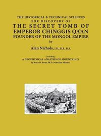 Cover image for THE HISTORICAL & TECHNICAL SCIENCES FOR DISCOVERY OF THE SECRET TOMB OF EMPEROR CHINGGIS QA'AN FOUNDER OF THE MONGOL EMPIRE [including] A GEOPHYSICAL ANALYSIS OF MOUNTAIN X