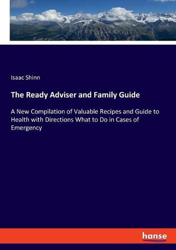 Cover image for The Ready Adviser and Family Guide: A New Compilation of Valuable Recipes and Guide to Health with Directions What to Do in Cases of Emergency