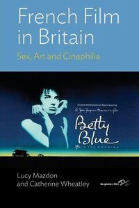 Cover image for French Film in Britain: Sex, Art and Cinephilia