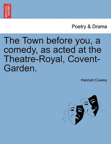 The Town Before You, a Comedy, as Acted at the Theatre-Royal, Covent-Garden.