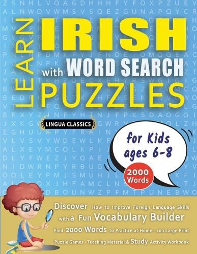 Cover image for LEARN IRISH WITH WORD SEARCH PUZZLES FOR KIDS 6 - 8 - Discover How to Improve Foreign Language Skills with a Fun Vocabulary Builder. Find 2000 Words to Practice at Home - 100 Large Print Puzzle Games - Teaching Material, Study Activity Workbook
