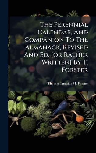 Cover image for The Perennial Calendar, And Companion To The Almanack, Revised And Ed. [or Rather Written] By T. Forster
