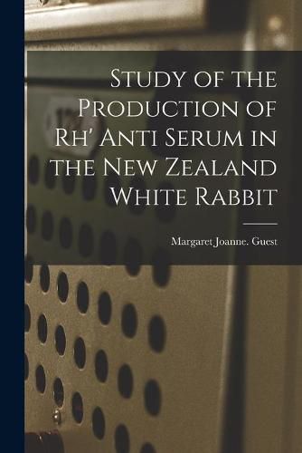 Cover image for Study of the Production of Rh' Anti Serum in the New Zealand White Rabbit