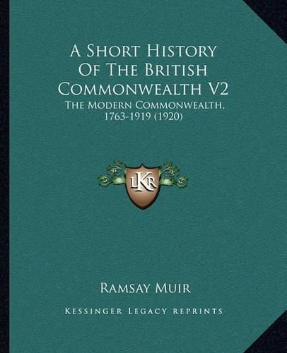 A Short History of the British Commonwealth V2: The Modern Commonwealth, 1763-1919 (1920)