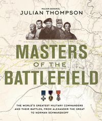 Cover image for Masters of the Battlefield: The World's Greatest Military Commanders and Their Battles, from Alexander the Great to Norman Schwarzkopf